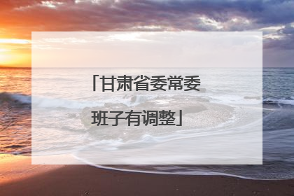 甘肃省委常委班子有调整