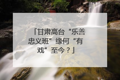 甘肃高台“乐善忠义班”缘何“有戏”至今？