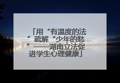 用“有温度的法”疏解“少年的愁”——湖南立法促进学生心理健康