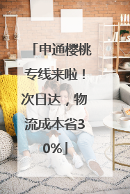 申通樱桃专线来啦！次日达，物流成本省30%