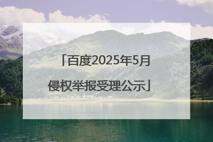 百度2025年5月侵权举报受理公示