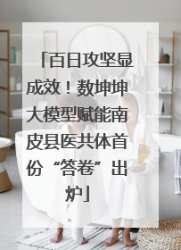 百日攻坚显成效！数坤坤大模型赋能南皮县医共体首份“答卷”出炉
