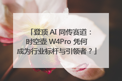 登顶 AI 同传赛道：时空壶 W4Pro 凭何成为行业标杆与引领者？