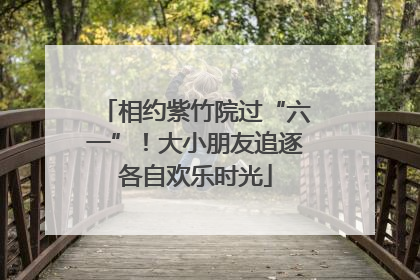 相约紫竹院过“六一”！大小朋友追逐各自欢乐时光