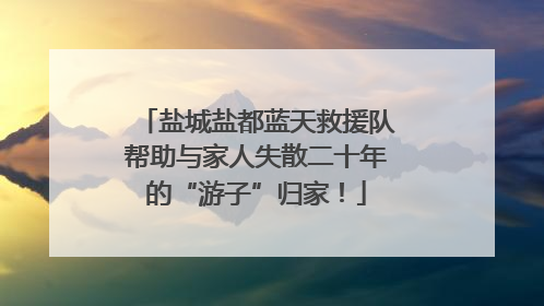 盐城盐都蓝天救援队帮助与家人失散二十年的“游子”归家！