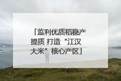 监利优质稻稳产提质 打造“江汉大米”核心产区