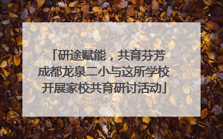 研途赋能，共育芬芳 成都龙泉二小与这所学校开展家校共育研讨活动