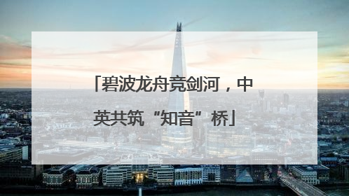 碧波龙舟竞剑河，中英共筑“知音”桥