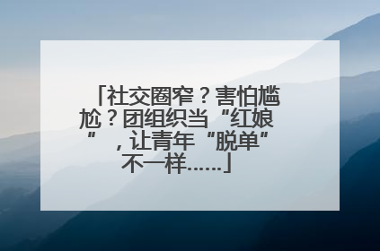 社交圈窄？害怕尴尬？团组织当“红娘”，让青年“脱单”不一样……