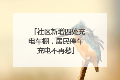社区新增四处充电车棚，居民停车充电不再愁