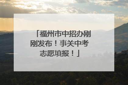 福州市中招办刚刚发布！事关中考志愿填报！