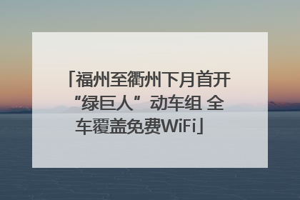 福州至衢州下月首开“绿巨人”动车组 全车覆盖免费WiFi