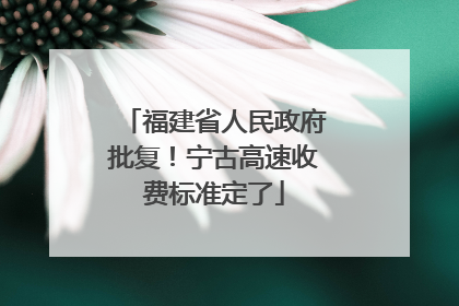 福建省人民政府批复！宁古高速收费标准定了