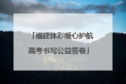福建体彩暖心护航高考书写公益答卷