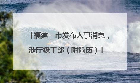 福建一市发布人事消息，涉厅级干部（附简历）