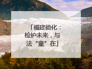 福建德化：检护未来，与法“童”在