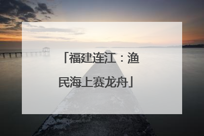 福建连江：渔民海上赛龙舟