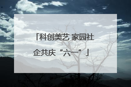 科创美艺 家园社企共庆“六一”