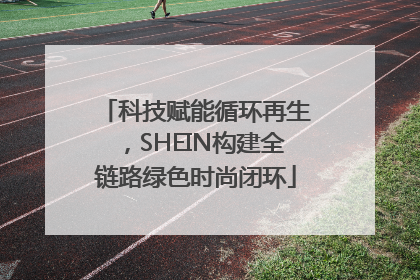 科技赋能循环再生，SHEIN构建全链路绿色时尚闭环