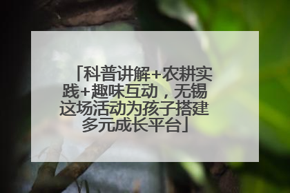 科普讲解+农耕实践+趣味互动，无锡这场活动为孩子搭建多元成长平台