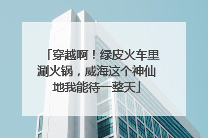 穿越啊！绿皮火车里涮火锅，威海这个神仙地我能待一整天