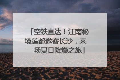 空铁直达！江南秘境莲都邀客长沙，来一场夏日降燥之旅