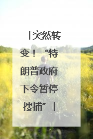 突然转变！“特朗普政府下令暂停搜捕”