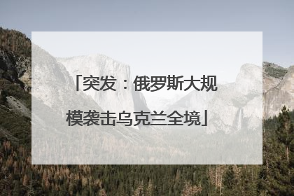 突发：俄罗斯大规模袭击乌克兰全境
