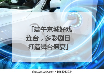 端午京城好戏连台，多彩剧目打造舞台盛宴