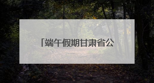 端午假期甘肃省公航旅集团旗下旅游板块各单位多元引流掀起旅游热潮
