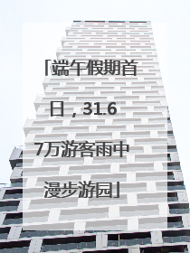 端午假期首日，31.67万游客雨中漫步游园