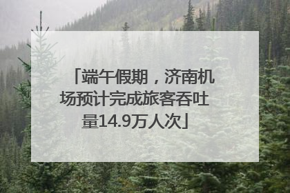 端午假期，济南机场预计完成旅客吞吐量14.9万人次