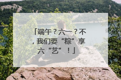 端午？六一？不，我们要“粽”享六“艺”！