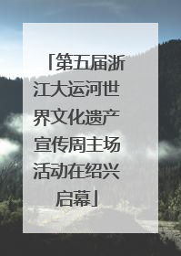 第五届浙江大运河世界文化遗产宣传周主场活动在绍兴启幕