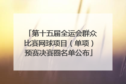 第十五届全运会群众比赛网球项目（单项）预赛决赛圈名单公布