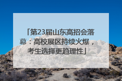 第23届山东高招会落幕：高校展区持续火爆，考生选择更趋理性