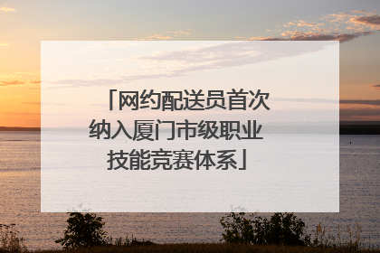 网约配送员首次纳入厦门市级职业技能竞赛体系