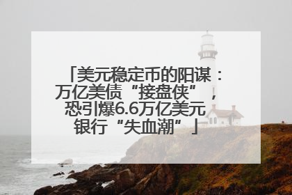 美元稳定币的阳谋：万亿美债“接盘侠”，恐引爆6.6万亿美元银行“失血潮”