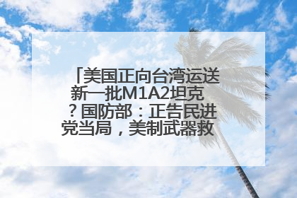 美国正向台湾运送新一批M1A2坦克？国防部：正告民进党当局，美制武器救不了自己的命