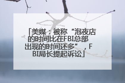 美媒：被称“泡夜店的时间比在FBI总部出现的时间还多”，FBI局长提起诉讼