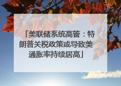 美联储系统高管：特朗普关税政策或导致美通胀率持续居高