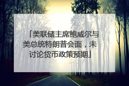 美联储主席鲍威尔与美总统特朗普会面，未讨论货币政策预期