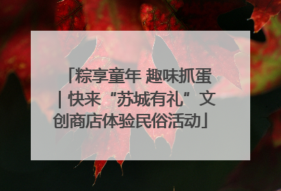粽享童年 趣味抓蛋｜快来“苏城有礼”文创商店体验民俗活动
