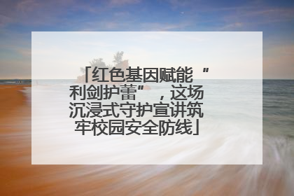 红色基因赋能“利剑护蕾”，这场沉浸式守护宣讲筑牢校园安全防线