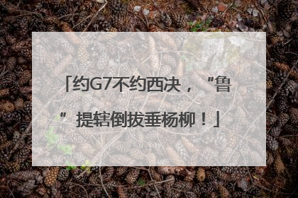 约G7不约西决，“鲁”提辖倒拔垂杨柳！