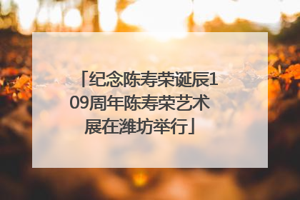 纪念陈寿荣诞辰109周年陈寿荣艺术展在潍坊举行