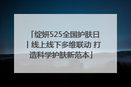 绽妍525全国护肤日丨线上线下多维联动 打造科学护肤新范本