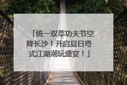 统一双萃功夫节空降长沙！开启夏日粤式江湖潮玩盛宴！