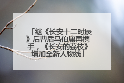 继《长安十二时辰》后曹盾马伯庸再携手，《长安的荔枝》增加全新人物线