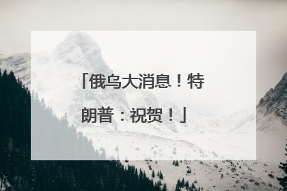 俄乌大消息！特朗普：祝贺！